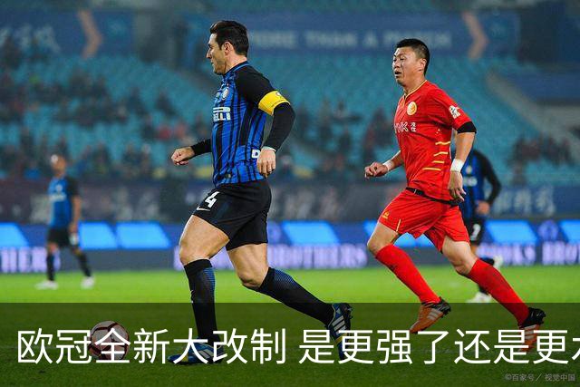 欧冠全新大改制 是更强了还是更水了