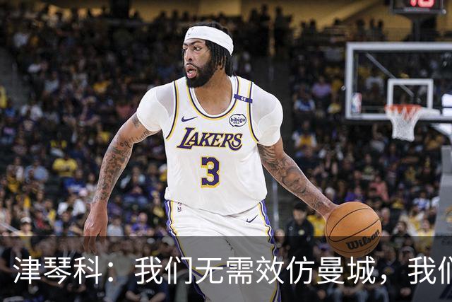津琴科：我们无需效仿曼城，我们需要超越他们