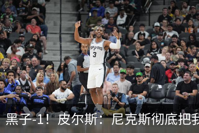 黑子-1！皮尔斯：尼克斯彻底把我打服了 你们夺冠实至名归